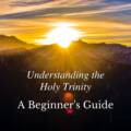 Understanding the Holy Trinity: A Beginner’s Guide